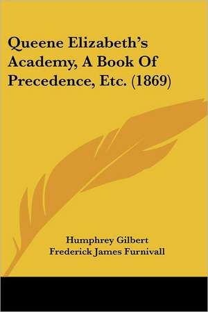 Queene Elizabeth's Academy, A Book Of Precedence, Etc. (1869) de Humphrey Gilbert