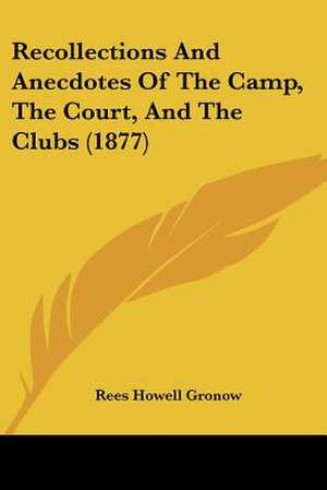 Recollections And Anecdotes Of The Camp, The Court, And The Clubs (1877) de Rees Howell Gronow