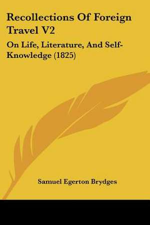 Recollections Of Foreign Travel V2 de Samuel Egerton Brydges