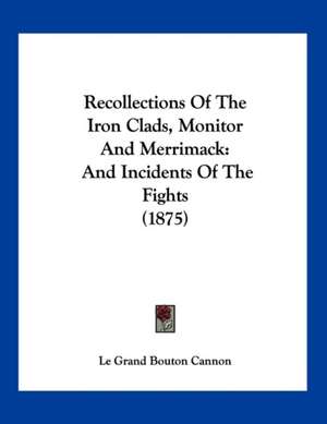 Recollections Of The Iron Clads, Monitor And Merrimack de Le Grand Bouton Cannon