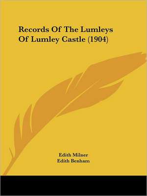 Records Of The Lumleys Of Lumley Castle (1904) de Edith Milner