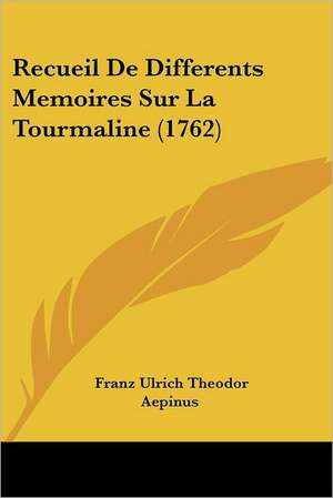 Recueil De Differents Memoires Sur La Tourmaline (1762) de Franz Ulrich Theodor Aepinus