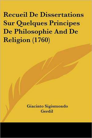 Recueil De Dissertations Sur Quelques Principes De Philosophie And De Religion (1760) de Giacinto Sigismondo Gerdil