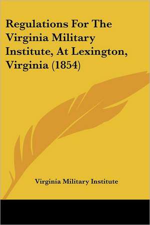 Regulations For The Virginia Military Institute, At Lexington, Virginia (1854) de Virginia Military Institute