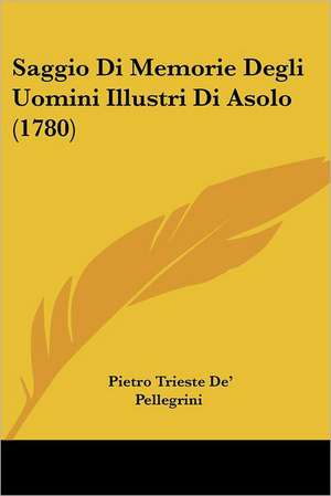 Saggio Di Memorie Degli Uomini Illustri Di Asolo (1780) de Pietro Trieste De' Pellegrini