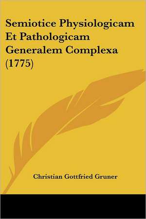 Semiotice Physiologicam Et Pathologicam Generalem Complexa (1775) de Christian Gottfried Gruner