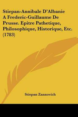 Stiepan-Annibale D'Albanie A Frederic-Guillaume De Prusse. Epitre Pathetique, Philosophique, Historique, Etc. (1783) de Stiepan Zannovich