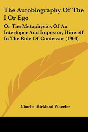 The Autobiography Of The I Or Ego de Charles Kirkland Wheeler