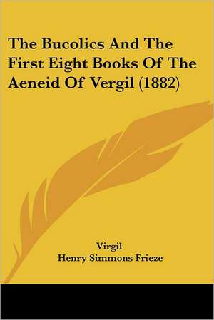 The Bucolics And The First Eight Books Of The Aeneid Of Vergil (1882) de Virgil