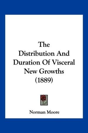 The Distribution And Duration Of Visceral New Growths (1889) de Norman Moore