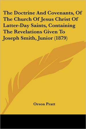 The Doctrine And Covenants, Of The Church Of Jesus Christ Of Latter-Day Saints, Containing The Revelations Given To Joseph Smith, Junior (1879) de Orson Pratt