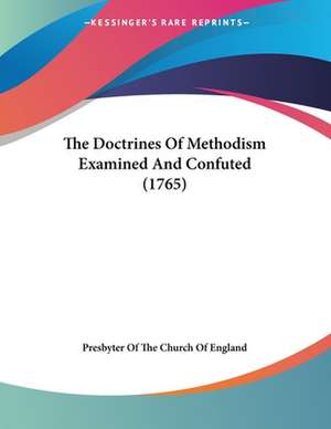 The Doctrines Of Methodism Examined And Confuted (1765) de Presbyter Of The Church Of England