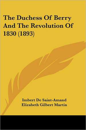 The Duchess Of Berry And The Revolution Of 1830 (1893) de Imbert De Saintamand