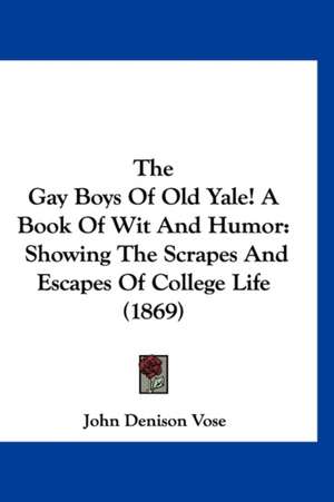 The Gay Boys Of Old Yale! A Book Of Wit And Humor de John Denison Vose