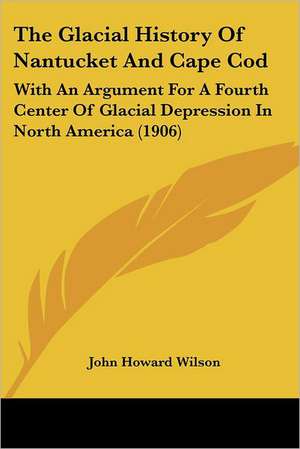 The Glacial History Of Nantucket And Cape Cod de John Howard Wilson