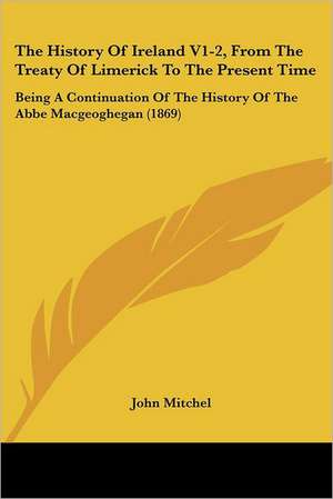 The History Of Ireland V1-2, From The Treaty Of Limerick To The Present Time de John Mitchel