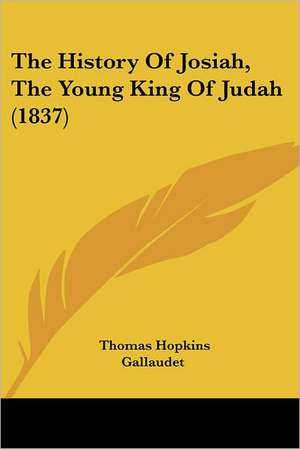 The History Of Josiah, The Young King Of Judah (1837) de Thomas Hopkins Gallaudet