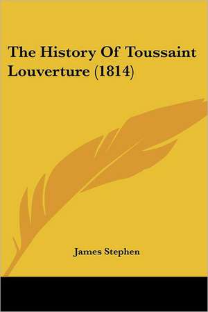 The History Of Toussaint Louverture (1814) de James Stephen