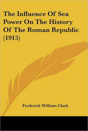 The Influence Of Sea Power On The History Of The Roman Republic (1915) de Frederick William Clark