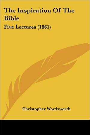 The Inspiration Of The Bible de Christopher Wordsworth