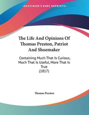 The Life And Opinions Of Thomas Preston, Patriot And Shoemaker de Thomas Preston