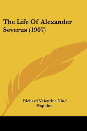 The Life Of Alexander Severus (1907) de Richard Valentine Nind Hopkins