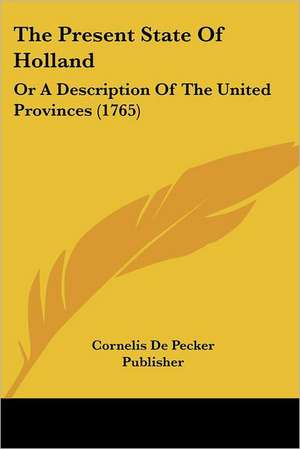 The Present State Of Holland de Cornelis De Pecker Publisher