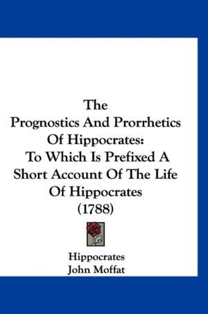 The Prognostics And Prorrhetics Of Hippocrates de Hippocrates