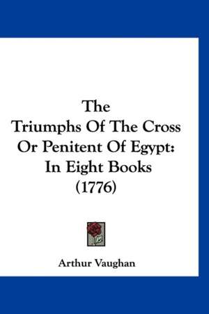 The Triumphs Of The Cross Or Penitent Of Egypt de Arthur Vaughan