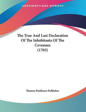 The True And Last Declaration Of The Inhabitants Of The Cevennes (1703) de Thomas Parkhurst Publisher