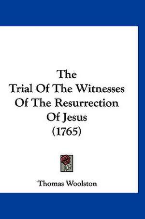 The Trial Of The Witnesses Of The Resurrection Of Jesus (1765) de Thomas Woolston