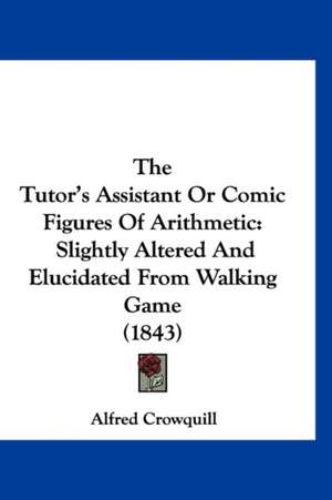 The Tutor's Assistant Or Comic Figures Of Arithmetic de Alfred Crowquill