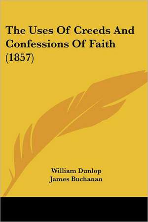 The Uses Of Creeds And Confessions Of Faith (1857) de William Dunlop