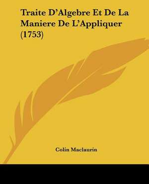 Traite D'Algebre Et De La Maniere De L'Appliquer (1753) de Colin Maclaurin