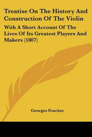 Treatise On The History And Construction Of The Violin de Georges Foucher