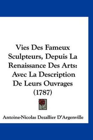 Vies Des Fameux Sculpteurs, Depuis La Renaissance Des Arts de Antoine Nicolas Dezallier D'Argenville