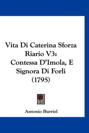 Vita Di Caterina Sforza Riario V3 de Antonio Burriel