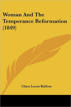 Woman And The Temperance Reformation (1849) de Clara Lucas Balfour