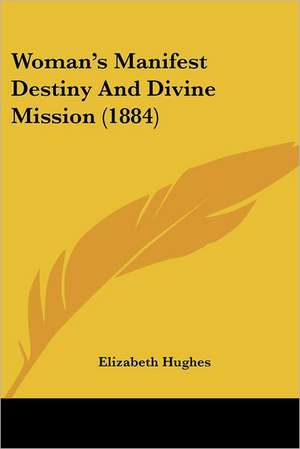 Woman's Manifest Destiny And Divine Mission (1884) de Elizabeth Hughes