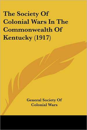 The Society Of Colonial Wars In The Commonwealth Of Kentucky (1917) de General Society Of Colonial Wars