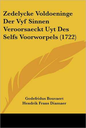 Zedelycke Voldoeninge Der Vyf Sinnen Veroorsaeckt Uyt Des Selfs Voorworpels (1722) de Godefridus Bouvaert