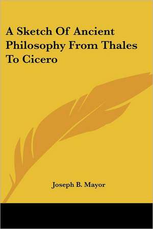 A Sketch Of Ancient Philosophy From Thales To Cicero de Joseph B. Mayor