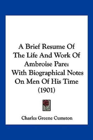 A Brief Resume Of The Life And Work Of Ambroise Pare de Charles Greene Cumston