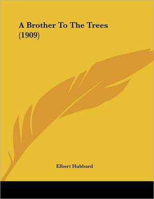 A Brother To The Trees (1909) de Elbert Hubbard