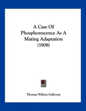 A Case Of Phosphorescence As A Mating Adaptation (1908) de Thomas Walton Galloway