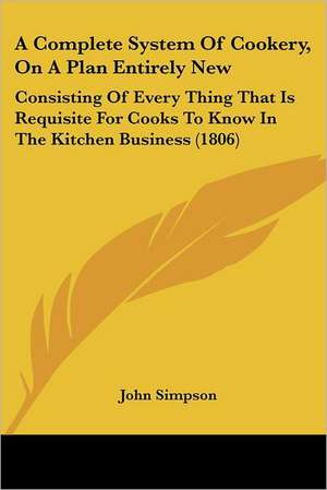 A Complete System Of Cookery, On A Plan Entirely New de John Simpson