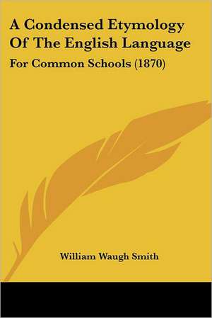 A Condensed Etymology Of The English Language de William Waugh Smith