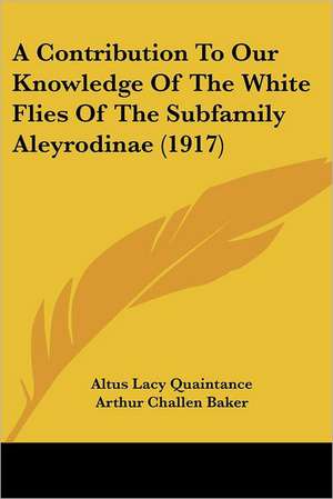 A Contribution To Our Knowledge Of The White Flies Of The Subfamily Aleyrodinae (1917) de Altus Lacy Quaintance