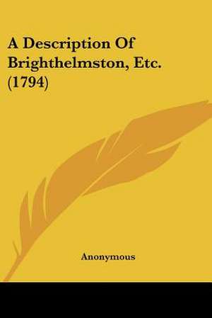 A Description Of Brighthelmston, Etc. (1794) de Anonymous