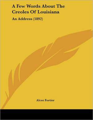 A Few Words About The Creoles Of Louisiana de Alcee Fortier